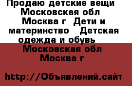  Продаю детские вещи - Московская обл., Москва г. Дети и материнство » Детская одежда и обувь   . Московская обл.,Москва г.